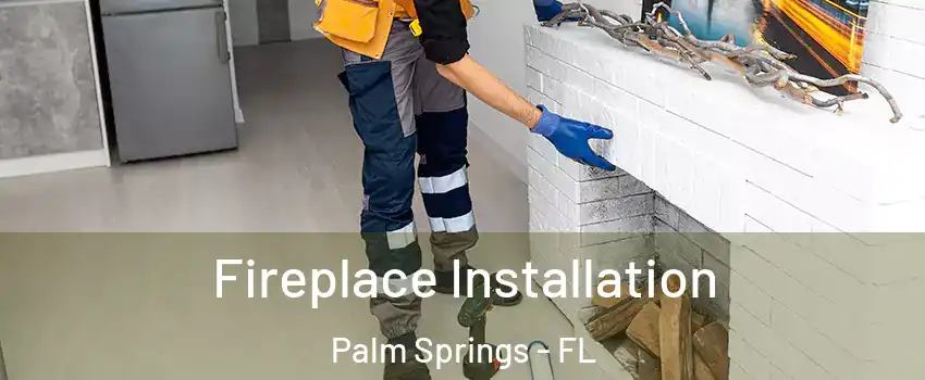  Fireplace Installation Palm Springs - FL