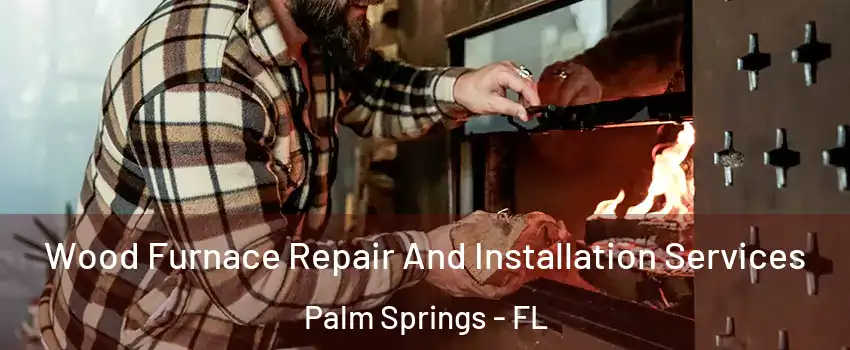  Wood Furnace Repair And Installation Services Palm Springs - FL